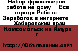 Набор фрилансеров (работа на дому) - Все города Работа » Заработок в интернете   . Хабаровский край,Комсомольск-на-Амуре г.